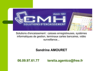 Solutions d'encaissement : caisses enregistreuses, systèmes
informatiques de gestion, terminaux cartes bancaires, vidéo
surveillance...
Sandrine AMOURET
06.09.97.61.77 terelia.agentco@free.fr
 
