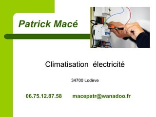 Climatisation électricité
34700 Lodève
Patrick Macé
06.75.12.87.58 macepatr@wanadoo.fr
 