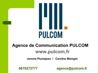 Agence de Communication PULCOM
0670272777 agence@pulcom.fr
www.pulcom.fr
Jerome Plumejeau / Caroline Maingot
 