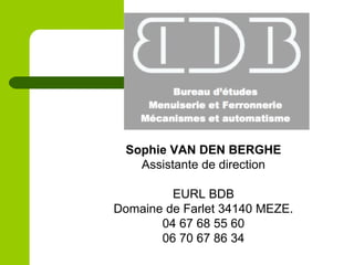 Sophie VAN DEN BERGHE
Assistante de direction
EURL BDB
Domaine de Farlet 34140 MEZE.
04 67 68 55 60
06 70 67 86 34
 