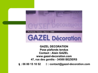 GAZEL DECORATIONGAZEL DECORATION
Pose plafonds tendusPose plafonds tendus
Contact : Alain GAZELContact : Alain GAZEL
www.g...