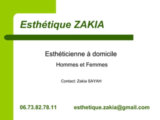 Esthétique ZAKIA
Esthéticienne à domicile
Hommes et Femmes
Contact: Zakia SAYAH
06.73.82.78.11 esthetique.zakia@gmail.com
 