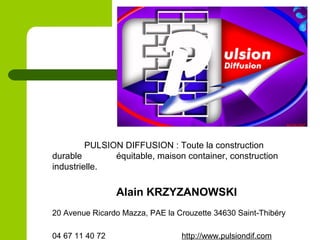 PULSION DIFFUSION : Toute la construction
durable équitable, maison container, construction
industrielle.
Alain KRZYZANOWS...