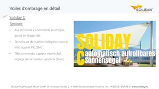 Soliday C
Typologie:
• Axe motorisé à commande électrique,
guidé en diagonale
• Techniques de traction intégrées dans le
mât, appelé PYLONE
• Télécommande, capteur vent-soleil,
réglage de la hauteur (selon le choix)
Voiles d‘ombrage en détail
 