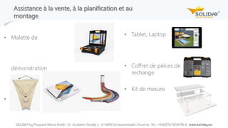 Assistance à la vente, à la planification et au
montage
• Malette de
démonstration
• Échantillons
• Tablet, Laptop
• Coffret de pièces de
rechange
• Kit de mesure
 