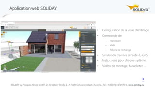 Application web SOLIDAY
• Configuration de la voile d‘ombrage
• Commande de:
 Hardware
 Voile
 Pièces de rechange
• Simulation d‘ombre à l‘aide du GPS
• Instructions pour chaque système
• Vidéos de montage, Newsletter, …
▪
 