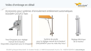 Voiles d‘ombrage en détail
Treuil Droppole pour réglage
manuel de la hauteur
Disponible uniquement pour le Droppole!
Système de poulie
pour le réglage manuel de la hauteur!
UNIQUEMENT pour les mâts Alu/ Inox !
Réglage éléctrique
de la hauteur
Accessoires pour systèmes d'enroulement entièrement automatiques
SOLIDAY C/CS/CS Twin
 