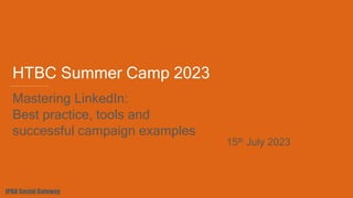 HTBC Summer Camp 2023
IPBA Social Gateway
Mastering LinkedIn:
Best practice, tools and
successful campaign examples
15th July 2023
 