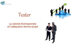 Tester 
La volonté d'entreprendre 
et l'adéquation femme-projet 
 