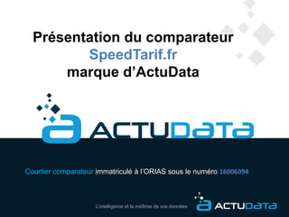 L’intelligence et la maîtrise de vos données
Présentation du comparateur
SpeedTarif.fr
marque d’ActuData
Courtier comparateur immatriculé à l’ORIAS sous le numéro 16006094
 