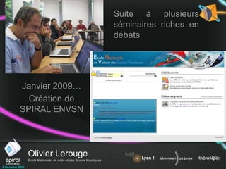 Olivier Lerouge
Ecole Nationale de voile et des Sports Nautiques
Suite à plusieurs
séminaires riches en
débats
Janvier 2009…
Création de
SPIRAL ENVSN
 