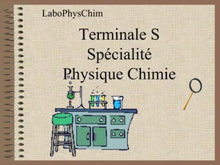 Terminale S
Spécialité
Physique Chimie
LaboPhysChim
 
