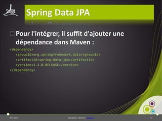Spring Data JPA
⦿Pour l'intégrer, il suffit d'ajouter une
dépendance dans Maven :
<dependency>
<groupId>org.springframework.data</groupId>
<artifactId>spring-data-jpa</artifactId>
<version>1.2.0.RELEASE</version>
</dependency>

2013-11-15

Spring Data - 20131114 - sdjpabase

13

 