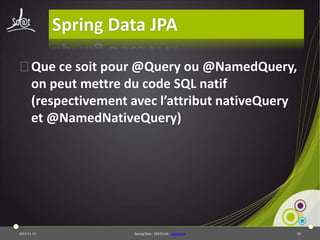 Spring Data JPA
⦿Que ce soit pour @Query ou @NamedQuery,
on peut mettre du code SQL natif
(respectivement avec l’attribut nativeQuery
et @NamedNativeQuery)

2013-11-15

Spring Data - 20131114 - sdjpabase

29

 