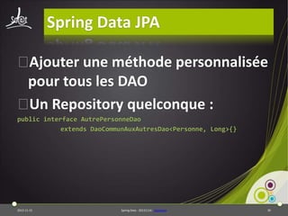 Spring Data JPA
⦿
Ajouter une méthode personnalisée
pour tous les DAO
⦿ Repository quelconque :
Un
public interface AutrePersonneDao
extends DaoCommunAuxAutresDao<Personne, Long>{}

2013-11-15

Spring Data - 20131114 - sdjpabase

39

 