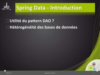 Spring Data - Introduction
⦿Utilité du pattern DAO ?
⦿Hétérogénéité des bases de données

2013-11-15

Spring Data - 20131114

4

 