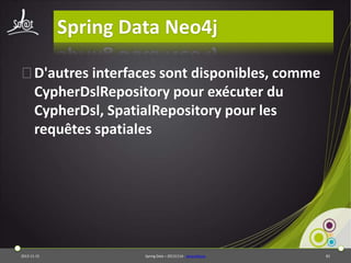 Spring Data Neo4j
⦿D'autres interfaces sont disponibles, comme
CypherDslRepository pour exécuter du
CypherDsl, SpatialRepository pour les
requêtes spatiales

2013-11-15

Spring Data – 20131114 - sdneo4jbase

83

 