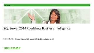 Digicomp 1
Kursleitung:
SQL Server 2014 Roadshow Business Intelligence
Dieter Rüetschi (ruetschi@ability-solutions.ch)
 