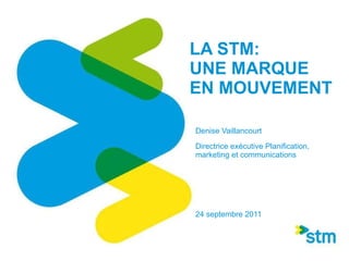 LA STM:  UNE MARQUE EN MOUVEMENT Denise Vaillancourt Directrice exécutive Planification, marketing et communications   24 septembre 2011 