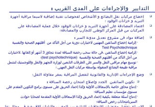 21
‫القريب‬ ‫المدى‬ ‫على‬ ‫والجراءات‬ ‫التدابير‬:
‫أجهزة‬ ‫مراقبة‬ ‫لسيما‬ ‫إضافية‬ ‫تقنية‬ ‫لفحوصات‬ ‫الشخاص‬ ‫و‬ ‫البضائع‬ ‫نقل‬ ‫مركبات‬ ‫إخضاع‬
‫؛‬ ‫الوقود‬ ‫خزانات‬ ‫و‬ ‫التبريد‬
‫على‬ ‫المصادقة‬ ‫عملية‬ ‫خلل‬ ‫الوقود‬ ‫خزانات‬ ‫و‬ ‫التبريد‬ ‫أجهزة‬ ‫على‬ ‫المصادقة‬ ‫اعتماد‬
‫والمصادقة؛‬ ‫للتجارب‬ ‫الوطني‬ ‫المركز‬ ‫قبل‬ ‫من‬ ‫المركبات‬
: ‫السير‬ ‫مدونة‬ ‫تعديل‬ ‫مشروع‬ ‫في‬ ‫مواد‬ ‫إضافة‬
•‫والنفسية‬ ‫الصحية‬ ‫أهليتهم‬ ‫من‬ ‫التأكد‬ ‫أجل‬ ‫من‬ ‫دورية‬ ‫لختبارات‬ ‫المهنيين‬ ‫السائقين‬ ‫إخضاع‬ ‫إلزامية‬
Test Psychotechnique
•‫السائقين‬ ‫إخضاع‬ ‫إلزامية‬‫تتجاوز‬ ‫لمدة‬ ‫السياقة‬ ‫رخصة‬ ‫سحب‬ ‫حالة‬ ‫،في‬3‫،لختبارات‬ ‫إلغائها‬ ‫أو‬ ‫أشهر‬
‫والنفسية‬ ‫الصحية‬ ‫أهليتهم‬ ‫من‬ ‫التأكد‬ ‫أجل‬ ‫من‬)test psychotechnique(‫؛‬
•‫لتشمل‬ ‫واللوجستيك‬ ‫والنقل‬ ‫التجهيز‬ ‫لوزارة‬ ‫التابعين‬ ‫الطرقات‬ ‫على‬ ‫والسير‬ ‫النقل‬ ‫مراقبي‬ ‫مهام‬ ‫توسيع‬
‫؛‬ ‫المهني‬ ‫النقل‬ ‫مركبات‬ ‫بواسطة‬ ‫المنقولة‬ ‫البضائع‬ ‫طبيعة‬ ‫مراقبة‬
‫النقل؛‬ ‫مقاولة‬ ‫بمقر‬ ‫المراقبة‬ ‫لتفعيل‬ ‫والقانونية‬ ‫الدارية‬ ‫الجراءات‬ ‫وضع‬
‫تكوين‬‫السائقين‬‫وإصلح‬ ‫الجدد‬‫السياقة‬ ‫رخصة‬ ‫امتحان‬:
•‫على‬ ‫المقدم‬ ‫التكوين‬ ‫برامج‬ ‫مستوى‬ ‫على‬ ‫الحريق‬ ‫إخماد‬ ‫وكذا‬ ‫الولية‬ ‫بالسعافات‬ ‫خاصة‬ ‫محاور‬ ‫إدماج‬
‫السياقة؛‬ ‫تعليم‬ ‫مؤسسات‬ ‫مستوى‬
•‫إ‬‫حوادث‬ ‫لضحايا‬ ‫المقدمة‬ ‫الولية‬ ‫السعافات‬ ‫وكذا‬ ‫الحريق‬ ‫إخماد‬ ‫بكيفية‬ ‫متعلقة‬ ‫أسئلة‬ ‫دماج‬
‫السير‬‫السياقة‬ ‫رخص‬ ‫بامتحانات‬‫؛‬

 