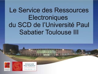 Le Service des Ressources Electroniques  du SCD de l’Université Paul Sabatier Toulouse III 