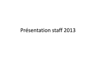 Présentation staff 2013
 