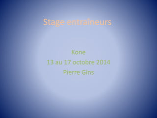 Stage entraîneurs
Kone
13 au 17 octobre 2014
Pierre Gins
 