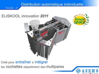 Distribution automatique individuelle
  Famille – 8


ELISKOOL innovation 2011




Créé pourentraîner & intégrer
les cochettes séparément des multipares
 