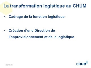 La transformation logistique au CHUM
• Cadrage de la fonction logistique
• Création d’une Direction de
l’approvisionnement et de la logistique
232014-05-06
 