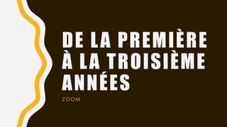 DE LA PREMIÈRE
À LA TROISIÈME
ANNÉES
Z O O M
 