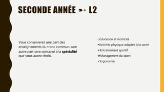 SECONDE ANNÉE ➸ L2
Vous conserverez une part des
enseignements du tronc commun. une
autre part sera consacré à la spécialité́
que vous aurez choisi.
oÉducation et motricité
Activités physique adaptée à la santé
Entrainement sportif
Management du sport
Ergonomie
 