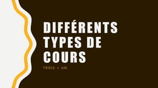 DIFFÉRENTS
TYPES DE
COURS
T R O I S + U N
 
