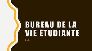 BUREAU DE LA
VIE ÉTUDIANTE
B D E
 