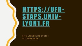 HTTPS://UFR-
STAPS.UNIV-
LYON1.FR
S I T E U N I V E R S I T É LY O N 1
V I L L E U R B A N N E
 