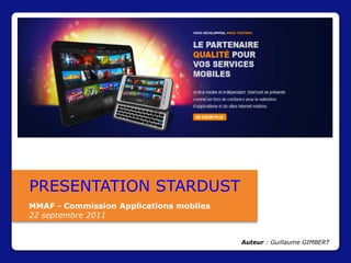 PRESENTATION STARDUST
MMAF - Commission Applications mobiles
22 septembre 2011


                                         Auteur : Guillaume GIMBERT
 