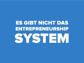 ES GIBT NICHT DAS
ENTREPRENEURSHIP

SYSTEM
 