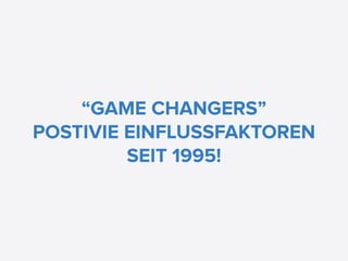 “GAME CHANGERS”
POSTIVIE EINFLUSSFAKTOREN
         SEIT 1995!
 