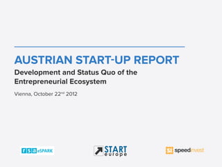 AUSTRIAN START-UP REPORT
Development and Status Quo of the
Entrepreneurial Ecosystem
Vienna, October 22nd 2012




                            START
                            europe
 