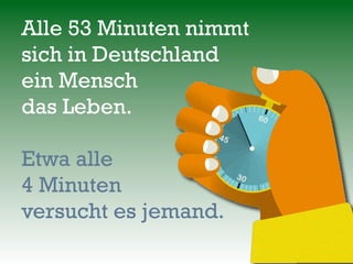 Alle 53 Minuten nimmt
sich in Deutschland
ein Mensch
das Leben.

Etwa alle
4 Minuten
versucht es jemand.
 