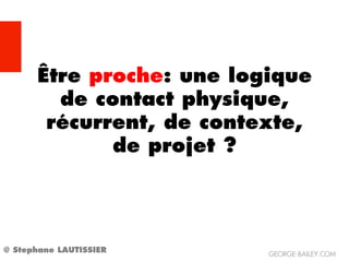 Être proche: une logique
        de contact physique,
       récurrent, de contexte,
             de projet ?




@ Stephane LAUTISSIER     GEORGE-BAILEY.COM
 