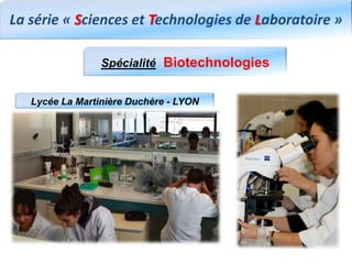 La série « Sciences et Technologies de Laboratoire »
Spécialité Biotechnologies
Lycée La Martinière Duchère - LYON
 