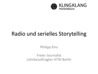 Radio und serielles Storytelling
Philipp Eins
Freier Journalist
Lehrbeauftragter HTW Berlin
 