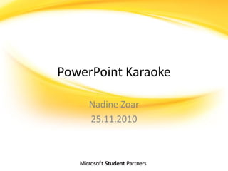 PowerPoint Karaoke
Nadine Zoar
25.11.2010
 