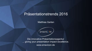 Präsentationstrends 2016
Matthias Garten
Die innovative Präsentationsagentur
... giving your presentation impact excellence.
www.smavicon.de
 