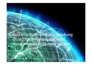 Und eine Kommunikationsplanung
ohne Digital-Kanäle wird dem
Konsumenten nicht mehr gerecht.


© 2012. Proprietary and confidential.
 