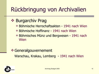 Rückbringung von Archivalien Burgarchiv Prag Böhmische Herrschaftsakten -  1941 nach Wien Böhmische Hoffinanz -  1941 nach Wien   Böhmisches Münz und Bergwesen -  1941 nach Wien Generalgouvernement Warschau, Krakau, Lemberg  -  1941 nach Wien 