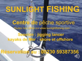 SUNLIGHT FISHING
Centre de pêche sportive
Session : jigging lancer
kayaks de Mer : shore et offshore
Réservation au : 00230 59387356
Toutes nos offres sur www.sunlightfishing.com
 