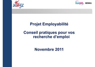 Projet Employabilité

    Conseil pratiques pour vos
        recherche d’emploi


         Novembre 2011


1
 