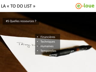 LA « TO DO LIST »


  #5 Quelles ressources ?



                            •   Financières
                            •   Techniques
                            •   Humaines
                            •   Temporelles
 