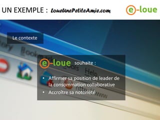 UN EXEMPLE :


  Le contexte



                              souhaite :

                • Affirmer sa position de leader de
                  la consommation collaborative
                • Accroître sa notoriété
 